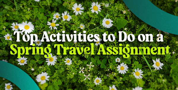 Top Activities to Do on a Spring Travel Assignment